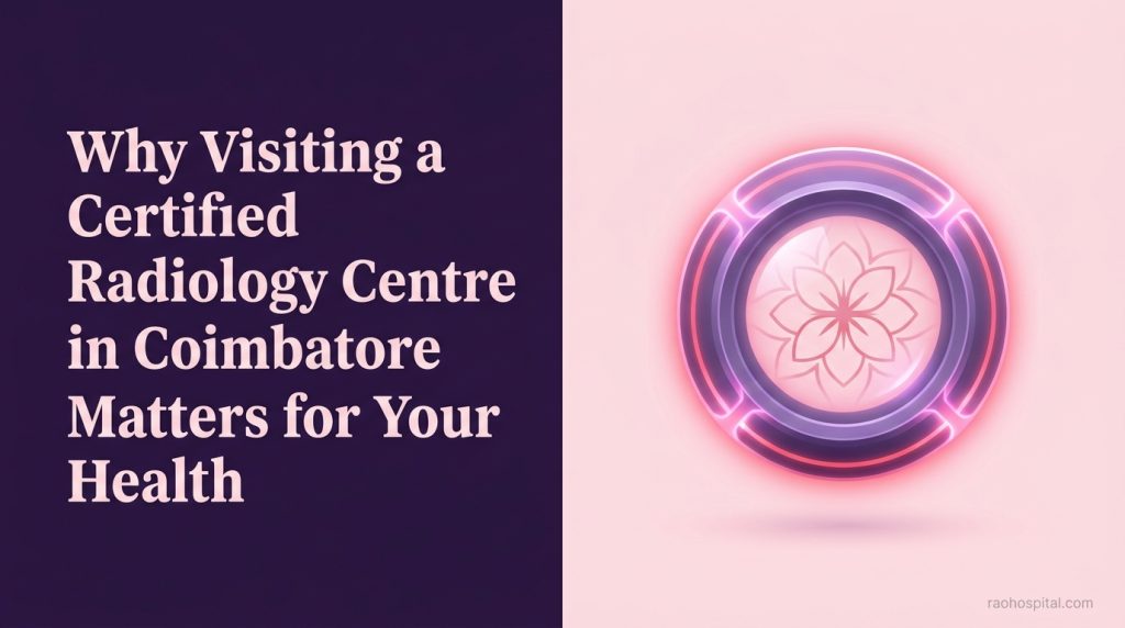 Rao Hospital - Why Visiting a Certified Radiology Centre in Coimbatore Matters for Your Health - Why Visiting a Certified Radiology Centre in Coimbatore Matters for Your Health Why Visiting a Certified Radiology Centre in Coimbatore Matters for Your Health