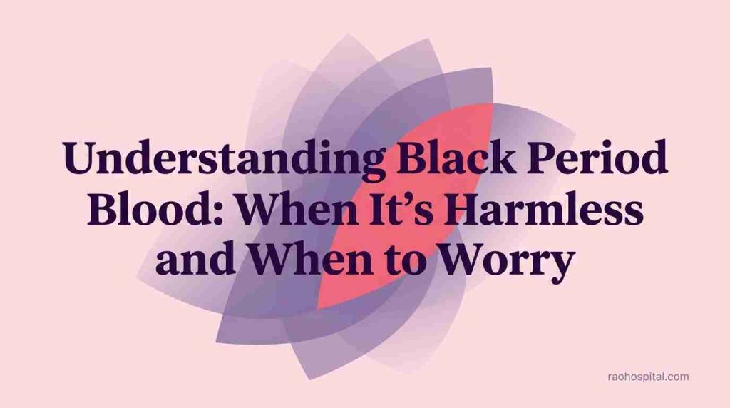 Rao Hospital - Understanding Black Period Blood When Its Harmless and When to Worry - Understanding Black Period Blood: When It’s Harmless and When to Worry Understanding Black Period Blood: When It’s Harmless and When to Worry